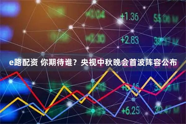 e路配资 你期待谁？央视中秋晚会首波阵容公布
