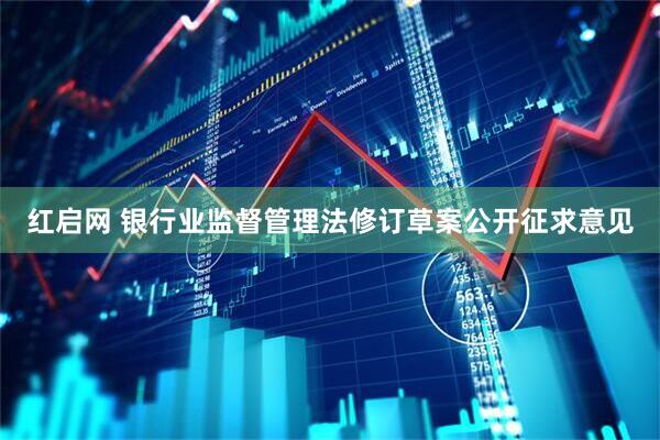 红启网 银行业监督管理法修订草案公开征求意见