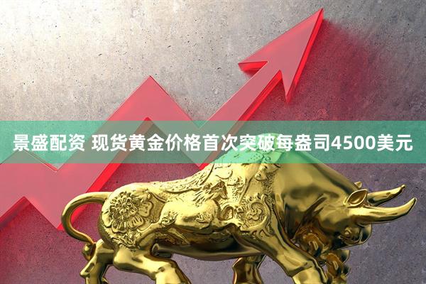景盛配资 现货黄金价格首次突破每盎司4500美元