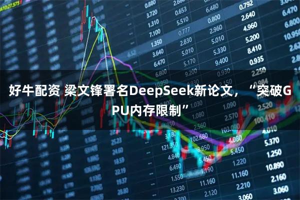 好牛配资 梁文锋署名DeepSeek新论文，“突破GPU内存限制”